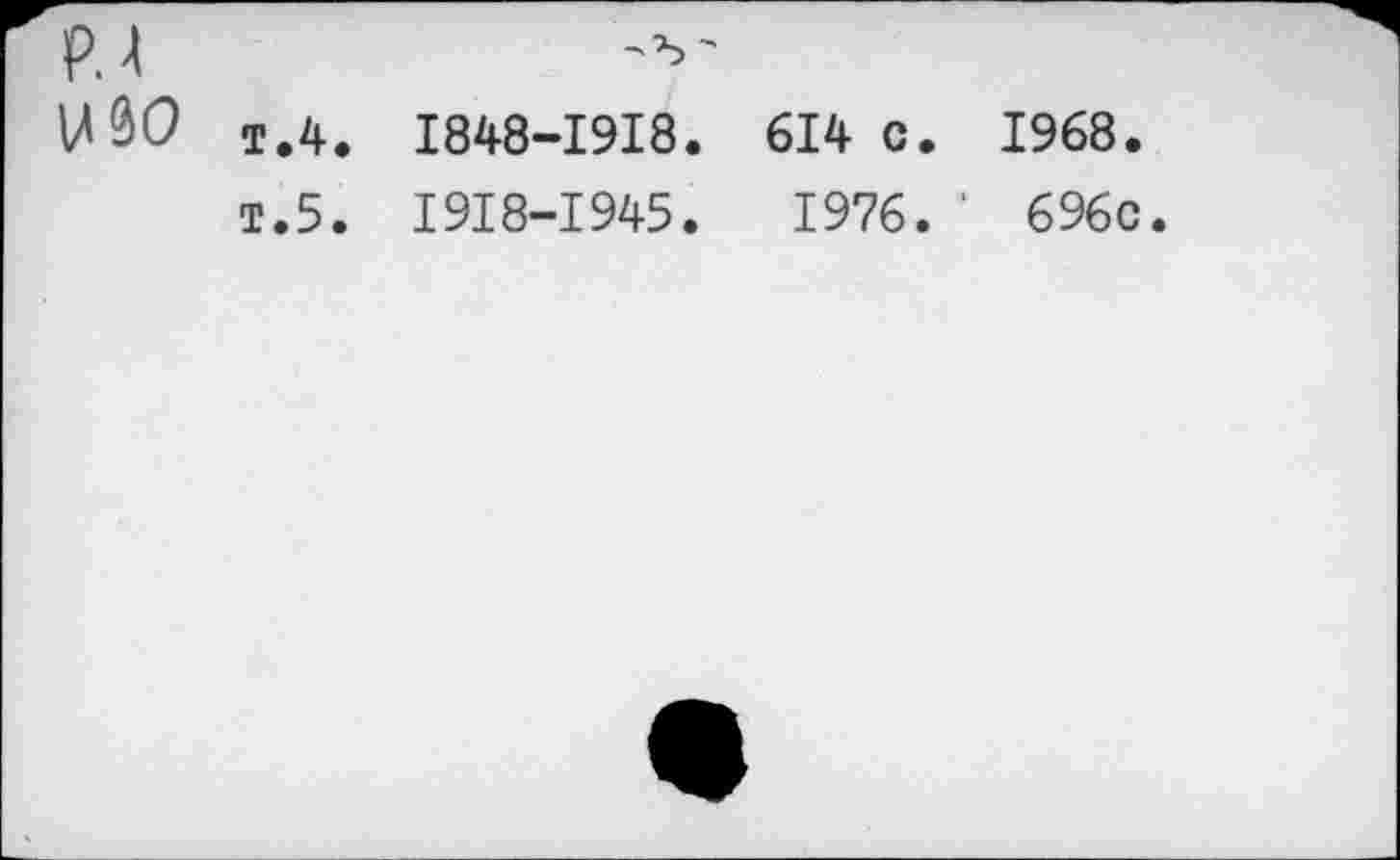 ﻿т.4. I848-I9I8. 614 с. 1968.
т.5. I9I8-I945.	1976. ' 696с